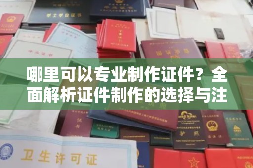土默特右旗哪里可以专业制作证件？全面解析证件制作的选择与注意事项